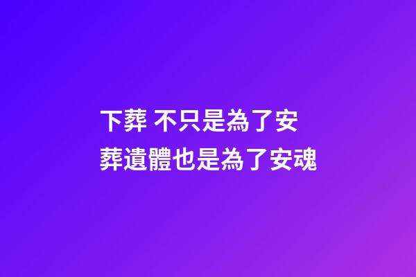 下葬 不只是為了安葬遺體也是為了安魂